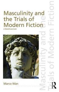 Masculinity and the Trials of Modern Fiction di Marco (University of Hong Kong) Wan edito da Taylor & Francis Ltd