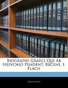 Biographi Graeci Qui Ab Hesychio Pendent, Recens. I. Flach di Hesychius edito da Nabu Press