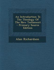 An Introduction to the Theology of the New Testament - Primary Source Edition di Alan Richardson edito da Nabu Press