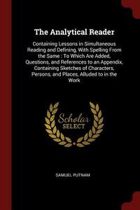 The Analytical Reader: Containing Lessons in Simultaneous Reading and Defining, with Spelling from the Same: To Which Ar di Samuel Putnam edito da CHIZINE PUBN