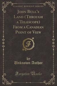 John Bull's Land (through A Telescope) From A Canadian Point Of View (classic Reprint) di Unknown Author edito da Forgotten Books