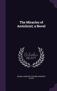 The Miracles Of Antichrist; A Novel di Selma Lagerlof, Pauline Bancroft Flach edito da Palala Press