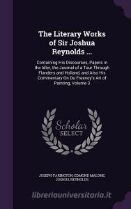 The Literary Works Of Sir Joshua Reynolds ... di Joseph Farington, Edmond Malone, Dr Joshua Reynolds edito da Palala Press