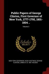 Public Papers of George Clinton, First Governor of New York, 1777-1795, 1801-1804 ..; Volume 3 di New York Governor, Hugh Hastings, George Clinton edito da CHIZINE PUBN