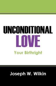 Unconditional Love: Your Birthright di Joseph W. Wilkin edito da OUTSKIRTS PR