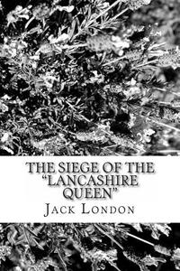 The Siege of the Lancashire Queen di Jack London edito da Createspace