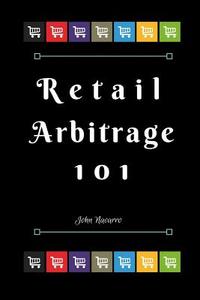 Retail Arbitrage 101 di John Navarro edito da Createspace