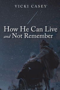 How He Can Live and Not Remember di Vicki Casey edito da Newman Springs Publishing, Inc.