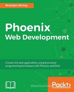 Phoenix Web Development di Brandon Richey edito da Packt Publishing