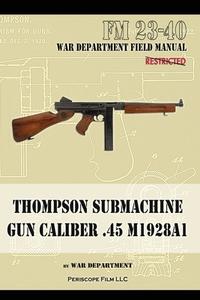 Thompson Submachine Gun Caliber .45 M1928A1 di The War Department edito da Periscope Film LLC