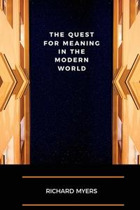 The Quest for Meaning in the Modern World di Richard Myers edito da LIGHTNING SOURCE INC
