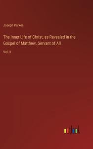 The Inner Life of Christ, as Revealed in the Gospel of Matthew. Servant of All di Joseph Parker edito da Outlook Verlag