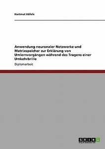 Anwendung neuronaler Netzwerke und Matrixspeicher zur Erklärung von Umlernvorgängen während des Tragens einer Umkehrbril di Hartmut Häfele edito da GRIN Verlag