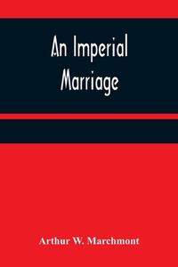 An Imperial Marriage di Arthur W. Marchmont edito da Alpha Editions