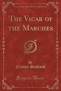 The Vicar of the Marches (Classic Reprint) di Clinton Scollard edito da Forgotten Books