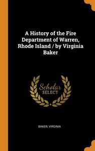 A History Of The Fire Department Of Warren, Rhode Island / By Virginia Baker di Baker Virginia Baker edito da Franklin Classics