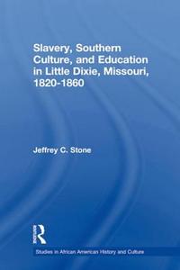 Slavery, Southern Culture, And Education In Little Dixie, Missouri, 1820-1860 di Jeffrey C. Stone edito da Taylor & Francis Ltd
