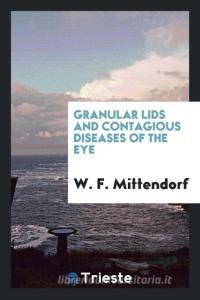 Granular Lids and Contagious Diseases of the Eye di W. F. Mittendorf edito da LIGHTNING SOURCE INC
