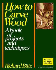 How to Carve Wood: A Book of Projects and Techniques di Richard Butz edito da TAUNTON PR