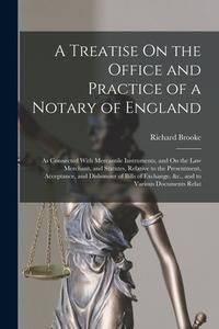 A Treatise On the Office and Practice of a Notary of England: As Connected With Mercantile Instruments, and On the Law Merchant, and Statutes, Relativ di Richard Brooke edito da LEGARE STREET PR