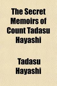 The Secret Memoirs Of Count Tadasu Hayas di Tadasu Hayashi edito da General Books