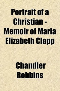 Portrait Of A Christian - Memoir Of Mari di Chandler Robbins edito da General Books