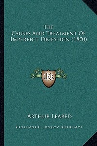 The Causes and Treatment of Imperfect Digestion (1870) di Arthur Leared edito da Kessinger Publishing