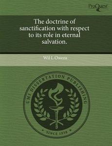 The Doctrine Of Sanctification With Respect To Its Role In Eternal Salvation. di Wil L Owens edito da Proquest, Umi Dissertation Publishing