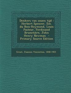 Denkers Van Onzen Tijd: Herbert Spencer, Em. Du Bois-Reymond, Louis Pasteur, Ferdinand Brunetiere, John Henry Newman edito da Nabu Press