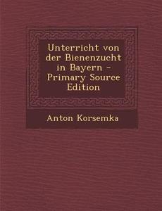 Unterricht Von Der Bienenzucht in Bayern di Anton Korsemka edito da Nabu Press
