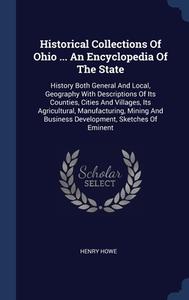 Historical Collections Of Ohio ... An Encyclopedia Of The State: History Both General And Local, Geography With Descriptions Of Its Counties, Cities A di Henry Howe edito da Sagwan Press
