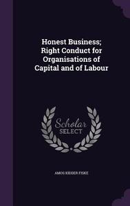 Honest Business; Right Conduct For Organisations Of Capital And Of Labour di Amos Kidder Fiske edito da Palala Press