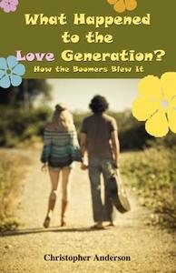 What Happened to the Love Generation?: How the Boomers Blew It di Christopher Anderson edito da OUTSKIRTS PR