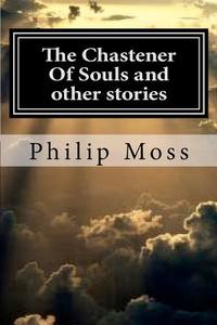 The Chastener of Souls and Other Stories di Philip J. Moss edito da Createspace
