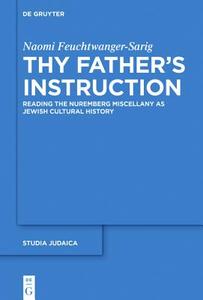 Thy Father S Instruction: Reading the Nuremberg Miscellany as Jewish Cultural History di Naomi Feuchtwanger-Sarig edito da Walter de Gruyter