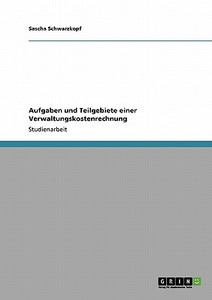 Aufgaben und Teilgebiete einer Verwaltungskostenrechnung di Sascha Schwarzkopf edito da GRIN Verlag