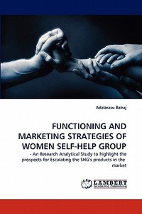 FUNCTIONING AND MARKETING STRATEGIES OF WOMEN SELF-HELP GROUP di Adalarasu Balraj edito da LAP Lambert Acad. Publ.