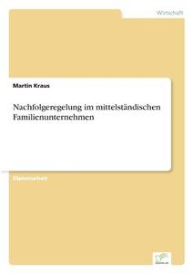 Nachfolgeregelung im mittelständischen Familienunternehmen di Martin Kraus edito da Diplom.de
