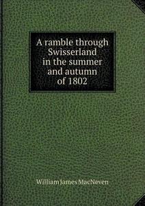 A Ramble Through Swisserland In The Summer And Autumn Of 1802 di William James Macneven edito da Book On Demand Ltd.