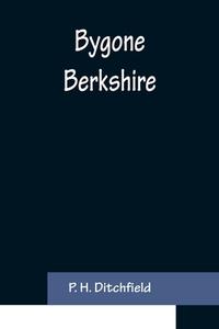 Bygone Berkshire di P. H. Ditchfield edito da Alpha Editions