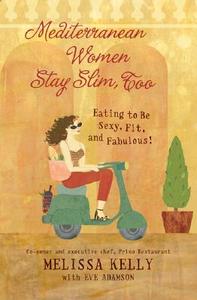 Mediterranean Women Stay Slim, Too: Eating to Be Sexy, Fit, and Fabulous! di Melissa Kelly edito da HarperCollins Publishers