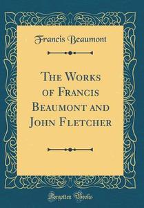 The Works of Francis Beaumont and John Fletcher (Classic Reprint) di Francis Beaumont edito da Forgotten Books