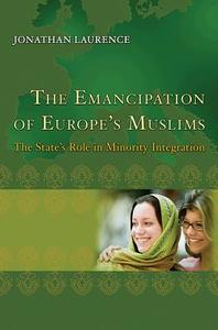 The Emancipation of Europe`s Muslims - The State`s Role in Minority Integration di Jonathan Laurence edito da Princeton University Press