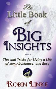 The Little Book of Big Insights Volume I: Tips and Tricks for Living a Life of Joy, Abundance, and Ease di Robin Linke edito da U10 Publishing