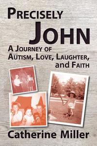 Precisely John: A Journey of Autism, Love, Laughter, and Faith di Catherine Miller edito da LIGHTNING SOURCE INC