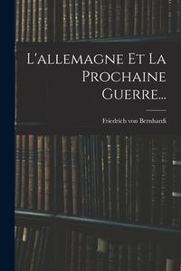 L'allemagne Et La Prochaine Guerre... di Friedrich Von Bernhardi edito da LEGARE STREET PR