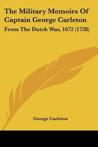 The Military Memoirs of Captain George Carleton: From the Dutch War, 1672 (1728) di George Carleton edito da Kessinger Publishing