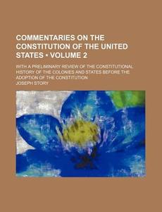Commentaries On The Constitution Of The United States (volume 2 ); With A Preliminary Review Of The Constitutional History Of The Colonies And States  di Joseph Story edito da General Books Llc