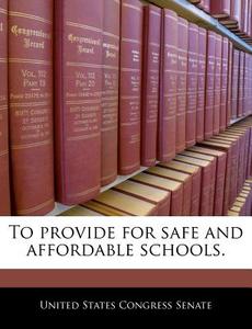 To Provide For Safe And Affordable Schools. edito da Bibliogov
