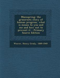 Mainspring: The Grassroots Story of Human Progress, What Is Means to You and Me and How Not to Prevent It di Henry Grady Weaver edito da Nabu Press